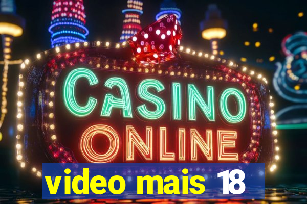 video mais 18